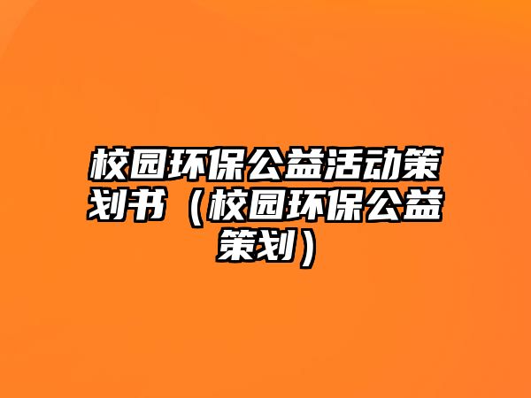 校園環(huán)保公益活動(dòng)策劃書(shū)（校園環(huán)保公益策劃）