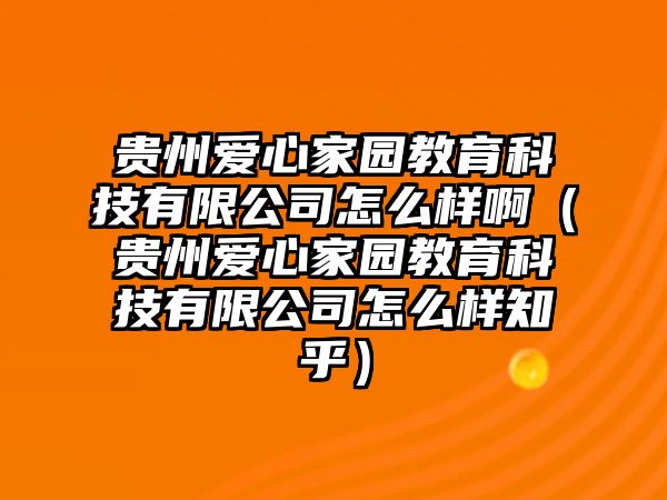 貴州愛心家園教育科技有限公司怎么樣?。ㄙF州愛心家園教育科技有限公司怎么樣知乎）