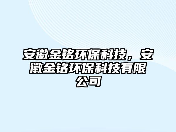 安徽金銘環(huán)?？萍迹不战疸懎h(huán)保科技有限公司