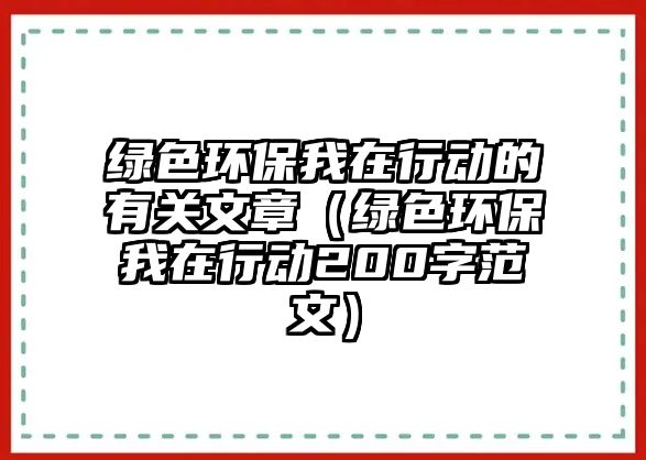 綠色環(huán)保我在行動的有關(guān)文章（綠色環(huán)保我在行動200字范文）