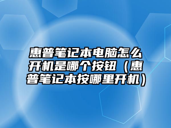 惠普筆記本電腦怎么開機(jī)是哪個(gè)按鈕（惠普筆記本按哪里開機(jī)）