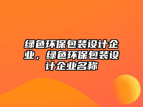 綠色環(huán)保包裝設(shè)計(jì)企業(yè)，綠色環(huán)保包裝設(shè)計(jì)企業(yè)名稱