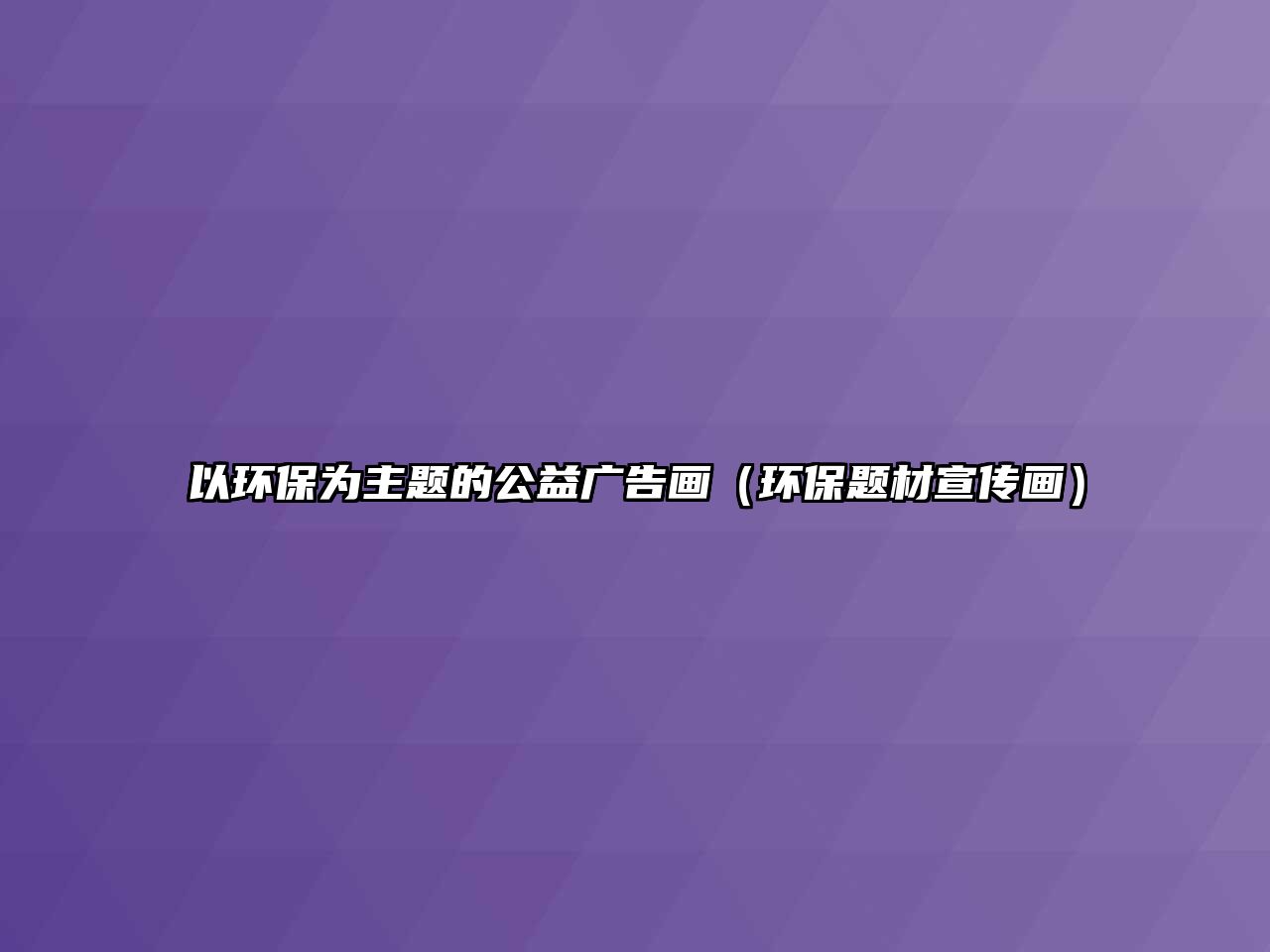 以環(huán)保為主題的公益廣告畫（環(huán)保題材宣傳畫）