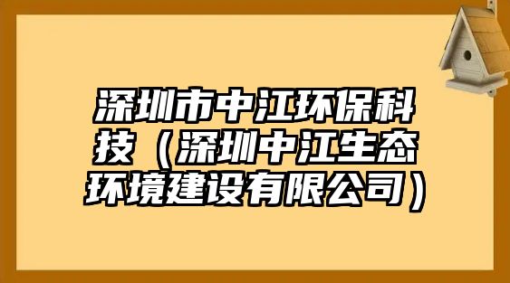 深圳市中江環(huán)?？萍迹ㄉ钲谥薪鷳B(tài)環(huán)境建設(shè)有限公司）