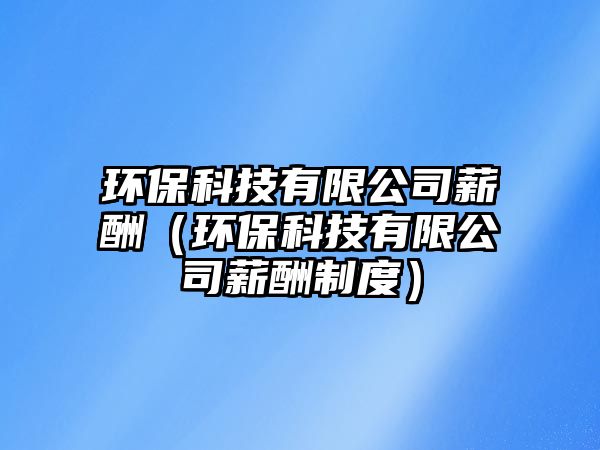 環(huán)?？萍加邢薰拘匠辏ōh(huán)保科技有限公司薪酬制度）