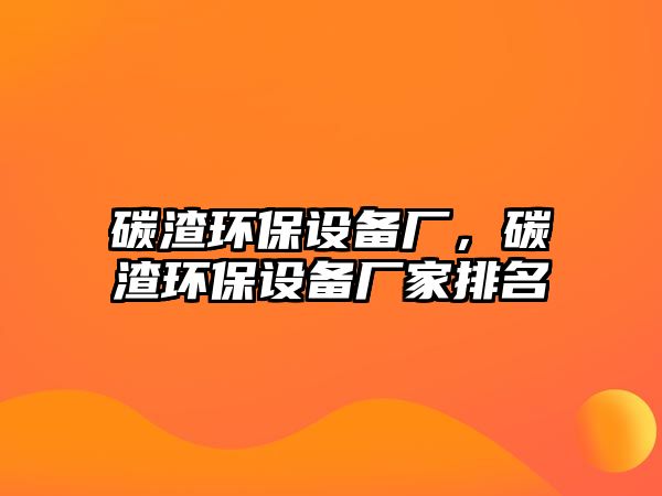 碳渣環(huán)保設(shè)備廠，碳渣環(huán)保設(shè)備廠家排名