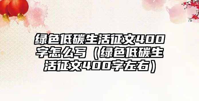 綠色低碳生活征文400字怎么寫（綠色低碳生活征文400字左右）