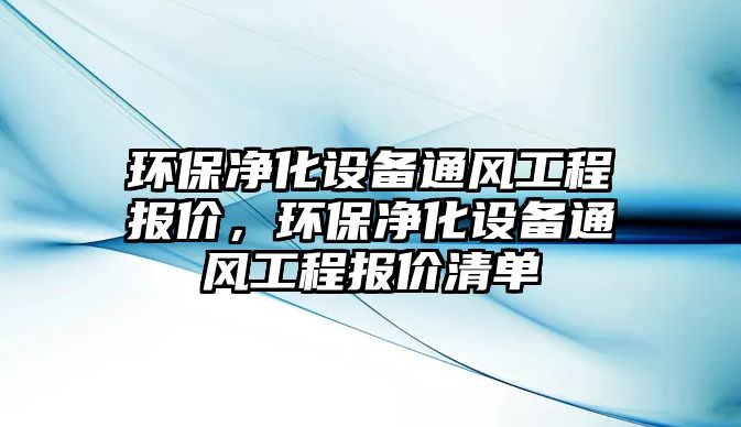 環(huán)保凈化設備通風工程報價，環(huán)保凈化設備通風工程報價清單