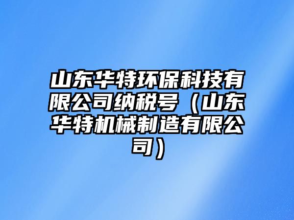 山東華特環(huán)?？萍加邢薰炯{稅號(hào)（山東華特機(jī)械制造有限公司）