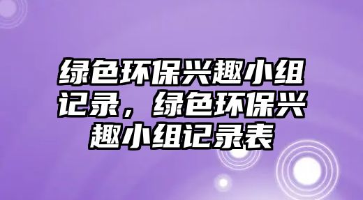 綠色環(huán)保興趣小組記錄，綠色環(huán)保興趣小組記錄表