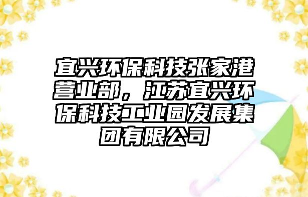 宜興環(huán)保科技張家港營業(yè)部，江蘇宜興環(huán)保科技工業(yè)園發(fā)展集團(tuán)有限公司