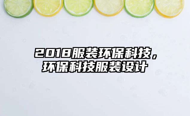 2018服裝環(huán)保科技，環(huán)?？萍挤b設(shè)計(jì)