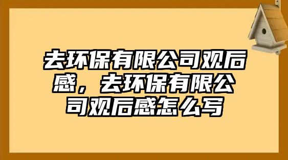 去環(huán)保有限公司觀后感，去環(huán)保有限公司觀后感怎么寫