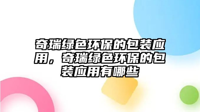 奇瑞綠色環(huán)保的包裝應(yīng)用，奇瑞綠色環(huán)保的包裝應(yīng)用有哪些