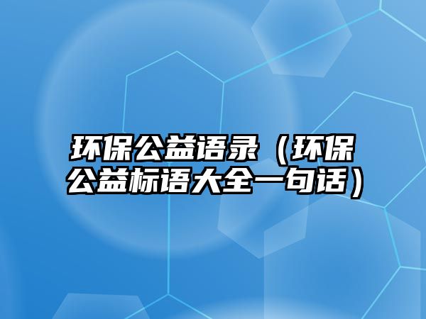 環(huán)保公益語錄（環(huán)保公益標(biāo)語大全一句話）