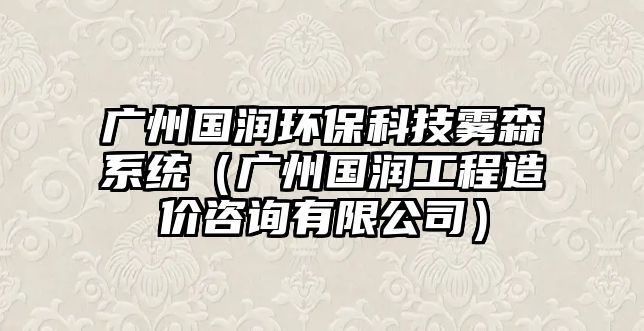 廣州國(guó)潤(rùn)環(huán)?？萍检F森系統(tǒng)（廣州國(guó)潤(rùn)工程造價(jià)咨詢(xún)有限公司）