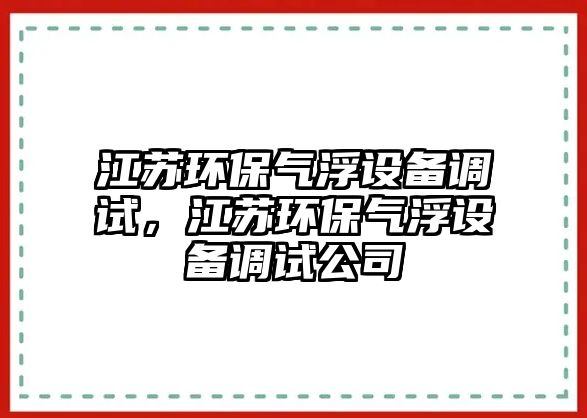 江蘇環(huán)保氣浮設(shè)備調(diào)試，江蘇環(huán)保氣浮設(shè)備調(diào)試公司