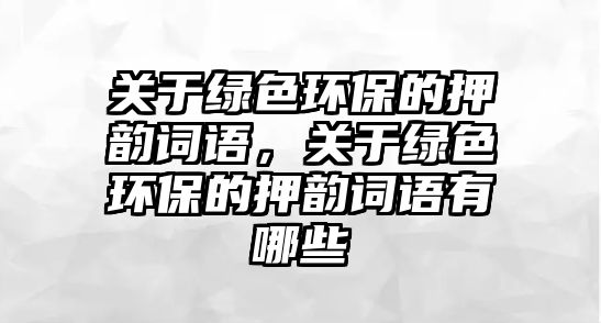 關于綠色環(huán)保的押韻詞語，關于綠色環(huán)保的押韻詞語有哪些