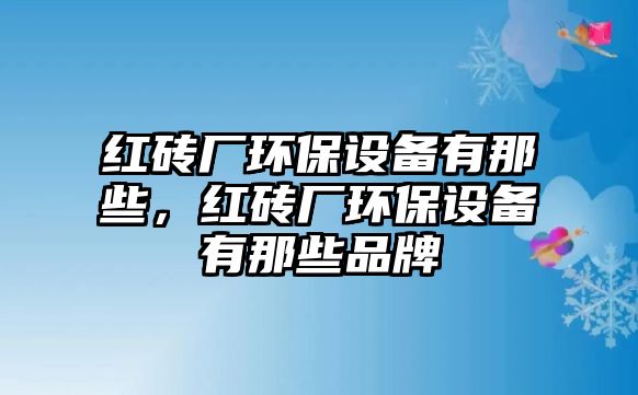 紅磚廠環(huán)保設(shè)備有那些，紅磚廠環(huán)保設(shè)備有那些品牌