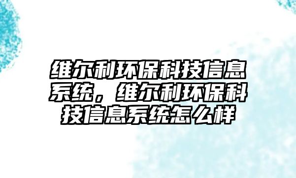 維爾利環(huán)?？萍夹畔⑾到y(tǒng)，維爾利環(huán)?？萍夹畔⑾到y(tǒng)怎么樣