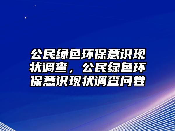 公民綠色環(huán)保意識現狀調查，公民綠色環(huán)保意識現狀調查問卷