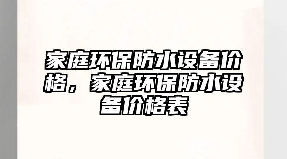 家庭環(huán)保防水設備價格，家庭環(huán)保防水設備價格表