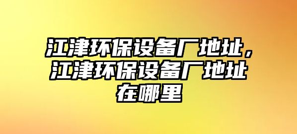 江津環(huán)保設(shè)備廠地址，江津環(huán)保設(shè)備廠地址在哪里