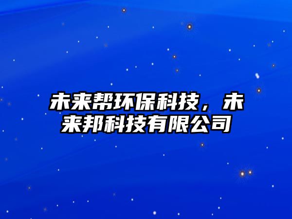 未來幫環(huán)?？萍迹磥戆羁萍加邢薰?/> 
									</a>
									<h4 class=