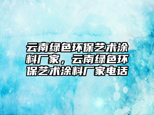 云南綠色環(huán)保藝術涂料廠家，云南綠色環(huán)保藝術涂料廠家電話