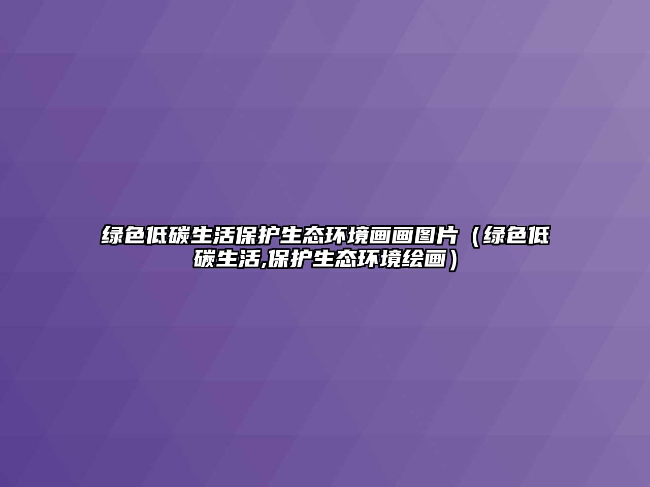 綠色低碳生活保護生態(tài)環(huán)境畫畫圖片（綠色低碳生活,保護生態(tài)環(huán)境繪畫）