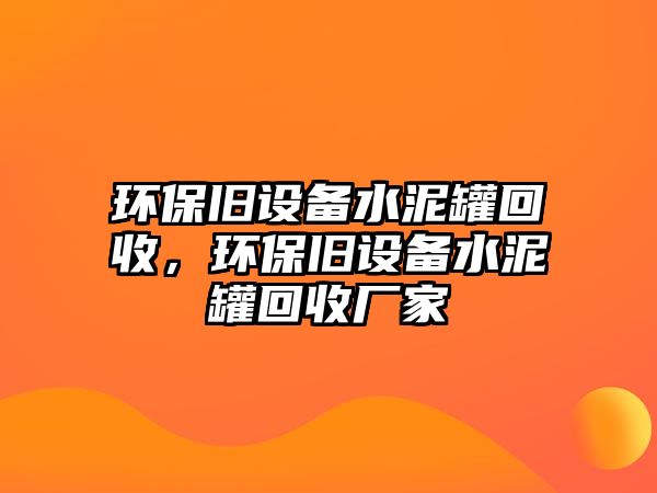 環(huán)保舊設備水泥罐回收，環(huán)保舊設備水泥罐回收廠家