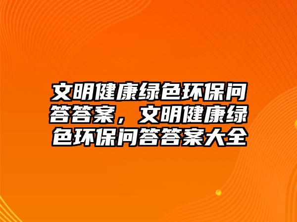 文明健康綠色環(huán)保問答答案，文明健康綠色環(huán)保問答答案大全