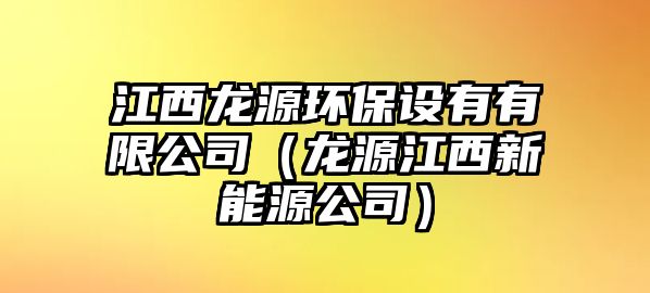 江西龍源環(huán)保設(shè)有有限公司（龍源江西新能源公司）