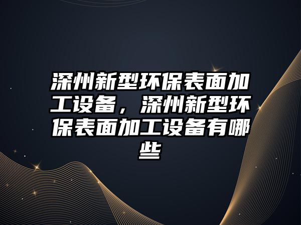 深州新型環(huán)保表面加工設(shè)備，深州新型環(huán)保表面加工設(shè)備有哪些