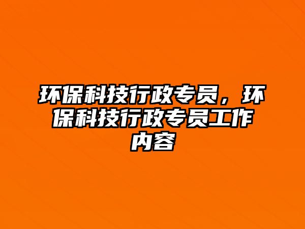 環(huán)?？萍夹姓T，環(huán)保科技行政專員工作內(nèi)容