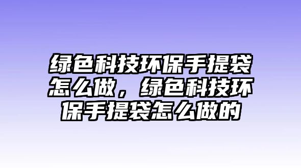 綠色科技環(huán)保手提袋怎么做，綠色科技環(huán)保手提袋怎么做的