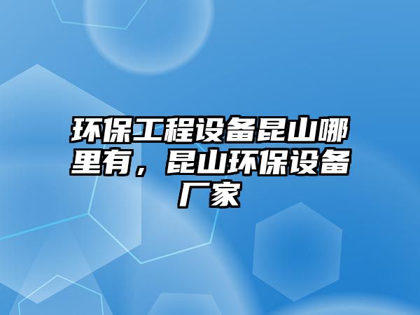 環(huán)保工程設(shè)備昆山哪里有，昆山環(huán)保設(shè)備廠家