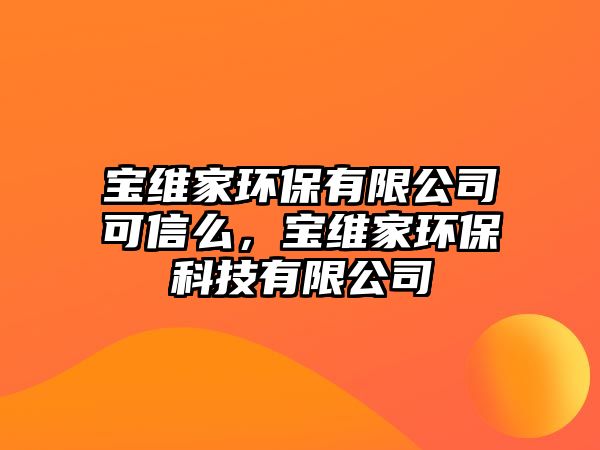 寶維家環(huán)保有限公司可信么，寶維家環(huán)保科技有限公司