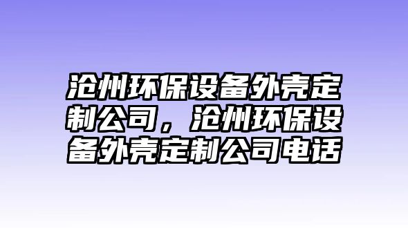 滄州環(huán)保設(shè)備外殼定制公司，滄州環(huán)保設(shè)備外殼定制公司電話