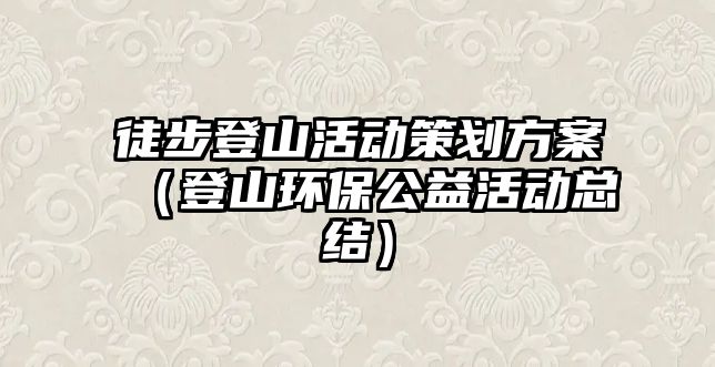 徒步登山活動策劃方案（登山環(huán)保公益活動總結(jié)）