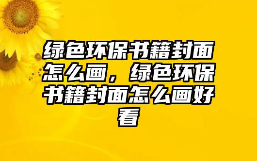 綠色環(huán)保書籍封面怎么畫，綠色環(huán)保書籍封面怎么畫好看