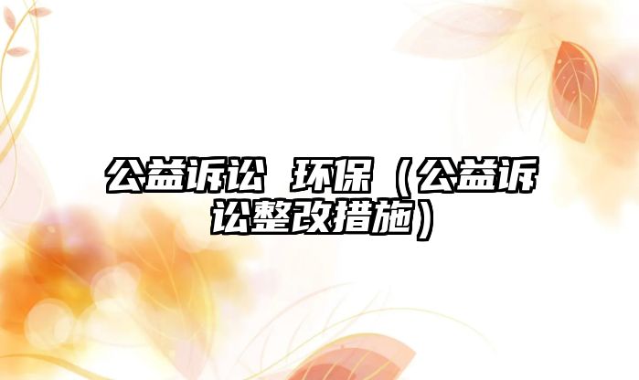 公益訴訟 環(huán)保（公益訴訟整改措施）