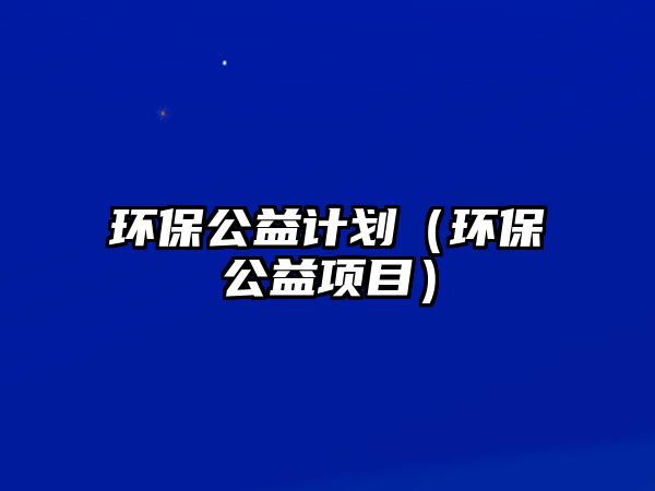 環(huán)保公益計劃（環(huán)保公益項目）