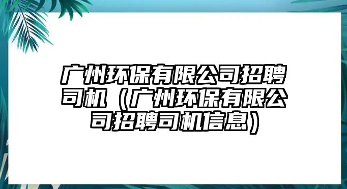 廣州環(huán)保有限公司招聘司機(jī)（廣州環(huán)保有限公司招聘司機(jī)信息）