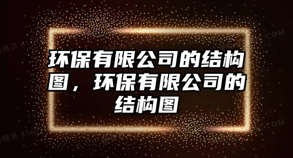 環(huán)保有限公司的結(jié)構(gòu)圖，環(huán)保有限公司的結(jié)構(gòu)圖