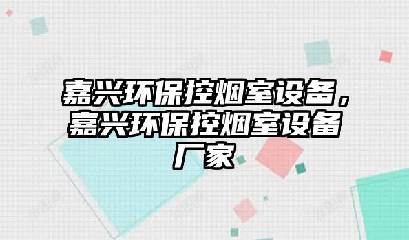 嘉興環(huán)保控煙室設備，嘉興環(huán)保控煙室設備廠家