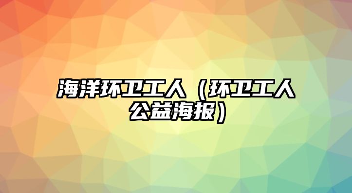 海洋環(huán)衛(wèi)工人（環(huán)衛(wèi)工人公益海報(bào)）