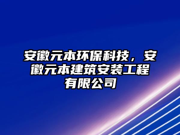 安徽元本環(huán)?？萍?，安徽元本建筑安裝工程有限公司