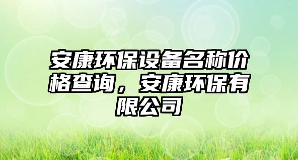 安康環(huán)保設(shè)備名稱價格查詢，安康環(huán)保有限公司