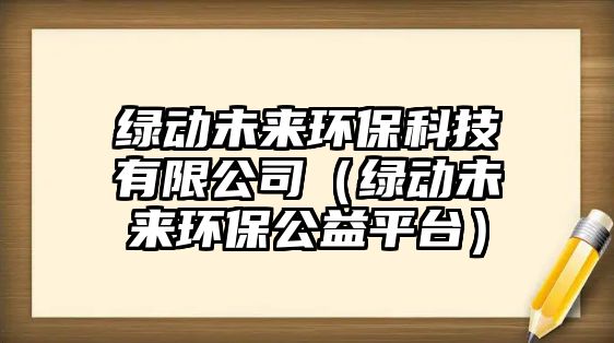 綠動未來環(huán)?？萍加邢薰荆ňG動未來環(huán)保公益平臺）